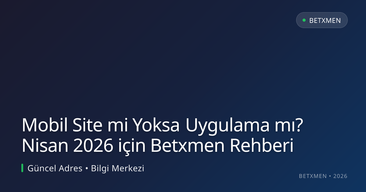 Mobil Site mi Yoksa Uygulama mı? Nisan 2026 için Betxmen Rehberi